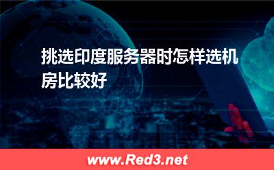 挑选印度服务器时怎样选机房比较好