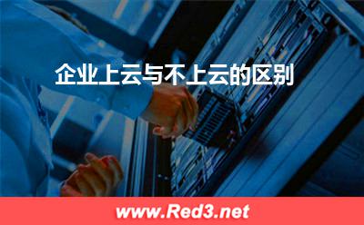 企业上云与不上云的区别