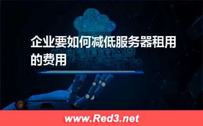 企业要如何减低服务器租用的费用 服务器租用