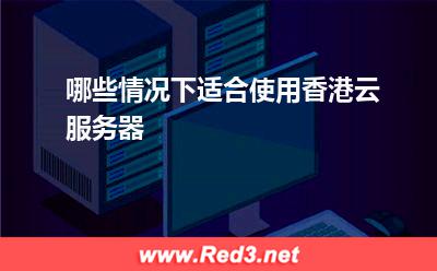 哪些情况下适合使用香港云服务器