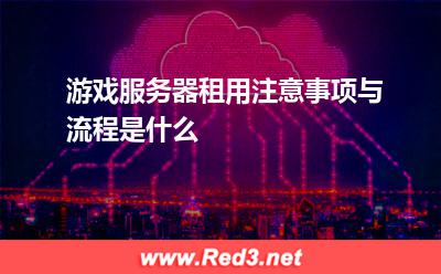 游戏服务器租用注意事项与流程是什么