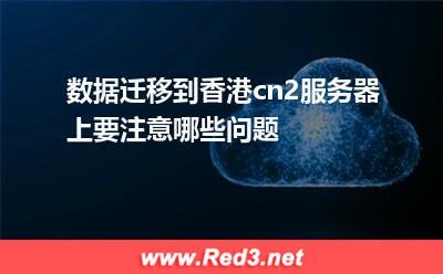 数据迁移到香港cn2服务器上要注意哪些问题