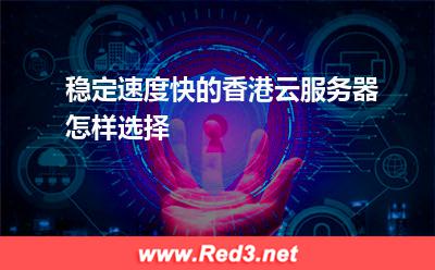 稳定速度快的香港云服务器怎样选择