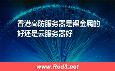 香港高防服务器是裸金属的好还是云服务器好