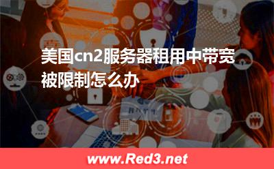 美国cn2服务器租用中带宽被限制怎么办
