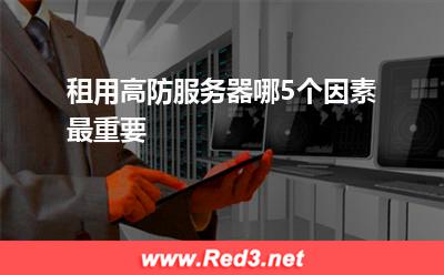租用高防服务器哪5个因素最重要