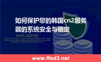 如何保护您的韩国cn2服务器的系统安全与稳定