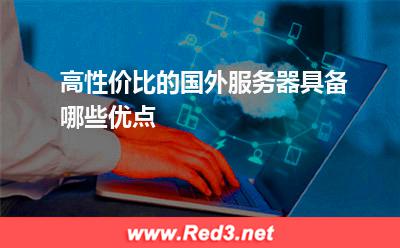 高性价比的国外服务器具备哪些优点