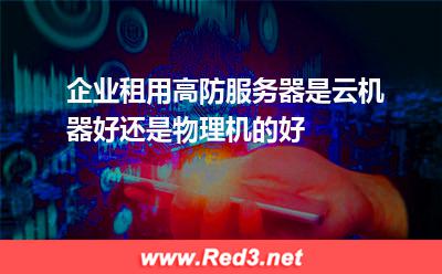 企业租用高防服务器是云机器好还是物理机的好