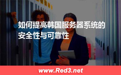 如何提高韩国服务器系统的安全性与可靠性
