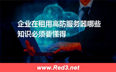 企业在租用高防服务器哪些知识必须要懂得
