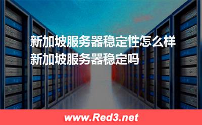 新加坡服务器稳定性怎么样新加坡服务器稳定吗 服务器新加坡