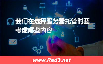 我们在选择服务器托管时,要考虑哪些内容