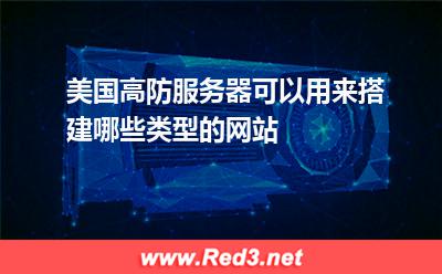 美国高防服务器可以用来搭建哪些类型的网站
