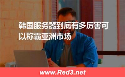 韩国服务器到底有多厉害可以称霸亚洲市场