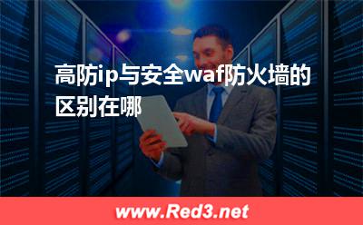 高防ip与安全waf防火墙的区别在哪