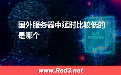 国外服务器中延时比较低的是哪个