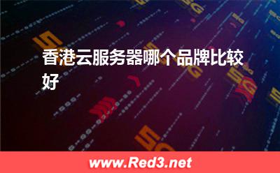 香港云服务器哪个品牌比较好