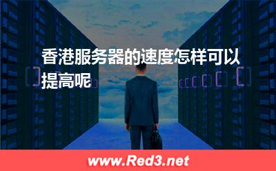 香港服务器的速度怎样可以提高呢