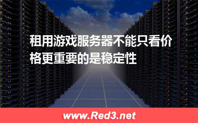 租用游戏服务器不能只看价格,更重要的是稳定性