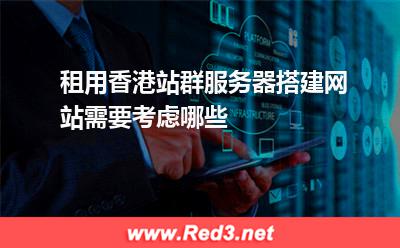 租用香港站群服务器搭建网站需要考虑哪些