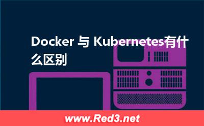 Docker 与 Kubernetes有什么区别