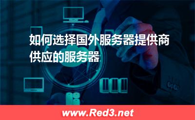 如何选择国外服务器提供商供应的服务器
