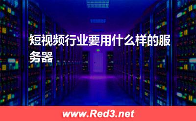 短视频行业要用什么样的服务器