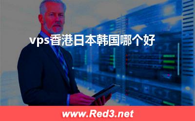 vps香港日本韩国哪个好