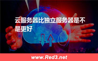 云服务器比独立服务器是不是更好