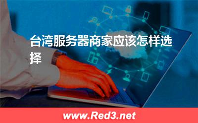 台湾服务器商家应该怎样选择