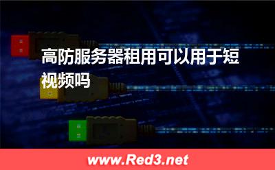 高防服务器租用可以用于短视频吗