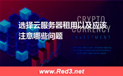 选择云服务器租用以及应该注意哪些问题