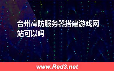 台州高防服务器搭建游戏网站可以吗
