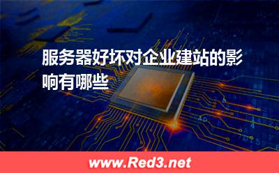 服务器好坏对企业建站的影响有哪些