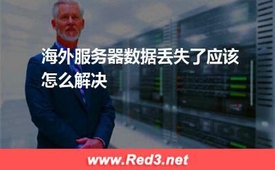 海外服务器数据丢失了应该怎么解决 海外服务器