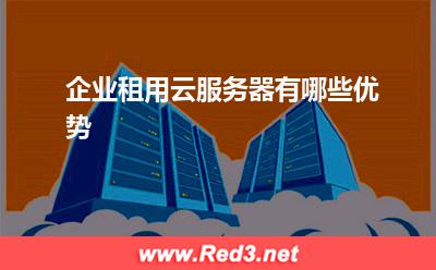 企业租用云服务器有哪些优势