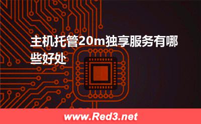 主机托管20m独享服务有哪些好处