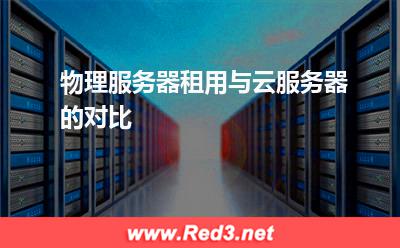 物理服务器租用与云服务器的对比