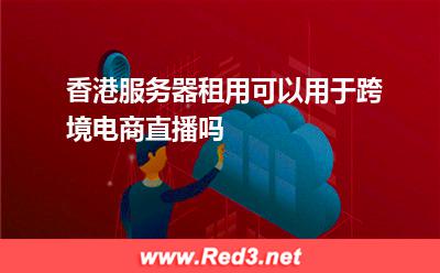 香港服务器租用可以用于跨境电商直播吗