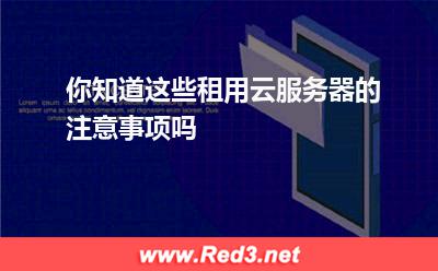 你知道这些租用云服务器的注意事项吗