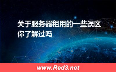 关于服务器租用的一些误区,你了解过吗