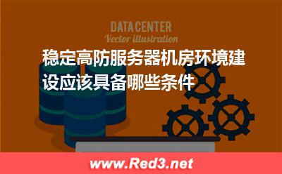 稳定高防服务器机房环境建设应该具备哪些条件