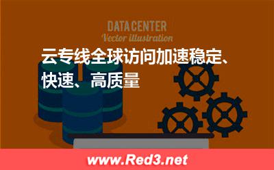 云专线全球访问加速,稳定、快速、高质量 加速专线