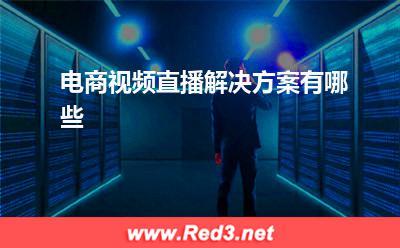 电商视频直播解决方案有哪些