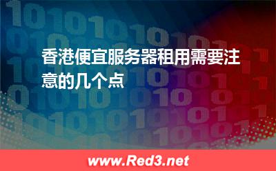 香港便宜服务器租用需要注意的几个点