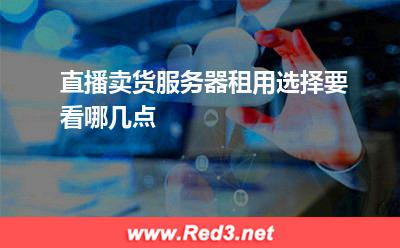 直播卖货服务器租用选择要看哪几点