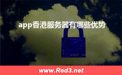 app香港服务器有哪些优势