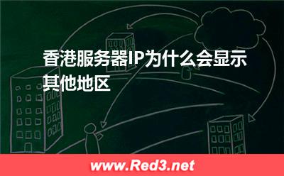 香港服务器IP为什么会显示其他地区