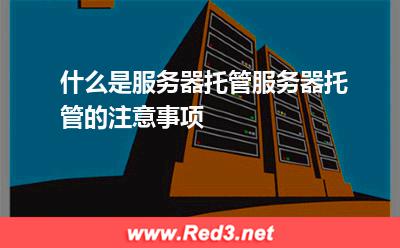 什么是服务器托管服务器托管的注意事项